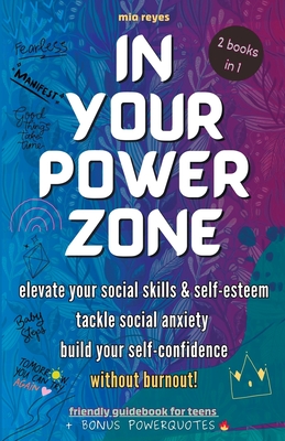 In Your Powerzone: Elevate Your Social Skills And Self-Esteem, Tackle Social Anxiety, And Build Your Confidence Without Burnout: A Self-Help Guidebook For Teens - Reyes, Mia