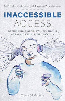 Inaccessible Access: Rethinking Disability Inclusion in Academic Knowledge Creation - Robinson, Kelly Fagan (Introduction by), and Carew, Mark T (Preface by), and Groce, Nora Ellen (Editor)