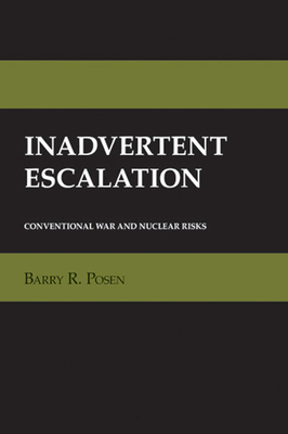 Inadvertent Escalation: Conventional War and Nuclear Risks - Posen, Barry R