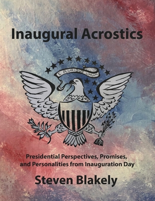 Inaugural Acrostics: Presidential Perspectives, Promises, and Personalities from Inauguration Day - Blakely, Steven, and Roth, Ellyn (Cover design by)