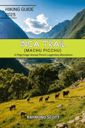 Inca Trail (Machu Picchu) Hiking Guide 2025: A Pilgrimage Across Peru's Legendary Mountains