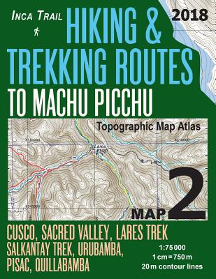 Inca Trail Map 2 Hiking & Trekking Routes to Machu Picchu Topographic Map Atlas Cusco, Sacred VAlley, Lares Trek, Salkantay Trek, Urubamba, Pisac, Quillabamba 1: 75000: Trails, Hikes & Walks Topographic Map - Mazitto, Sergio
