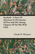 Incaland - A Story of Adventure in the Interior of Peru and the Closing Chapters of the War with Chile