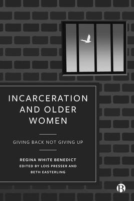 Incarceration and Older Women: Giving Back Not Giving Up - Benedict, Regina, and Presser, Lois (Editor), and Easterling, Beth (Editor)