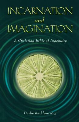 Incarnation and Imagination: A Christian Ethic of Ingenuity - Ray, Darby Kathleen (Editor)