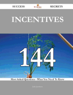 Incentives 144 Success Secrets - 144 Most Asked Questions on Incentives - What You Need to Know