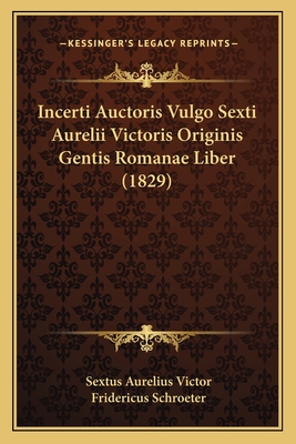 Incerti Auctoris Vulgo Sexti Aurelii Victoris Originis Gentis Romanae Liber (1829) - Victor, Sextus Aurelius, and Schroeter, Fridericus (Editor)