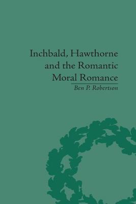 Inchbald, Hawthorne and the Romantic Moral Romance: Little Histories and Neutral Territories - Robertson, Ben P