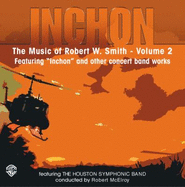 Inchon: The Music of Robert W. Smith, Volume 2: Featuring "Inchon" and Other Concert Band Works