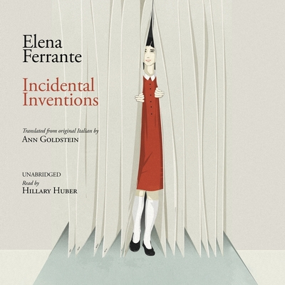 Incidental Inventions - Ferrante, Elena, and Goldstein, Ann (Translated by), and Huber, Hillary (Read by)