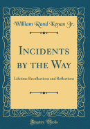 Incidents by the Way: Lifetime Recollections and Reflections (Classic Reprint)