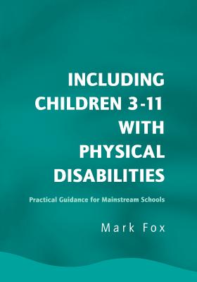 Including Children 3-11 With Physical Disabilities: Practical Guidance for Mainstream Schools - Fox, Mark