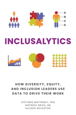 Inclusalytics: How Diversity, Equity, and Inclusion Leaders Use Data to Drive Their Work - Grice, Sertrice, Ms., and Goldstein, Allison, and Mattingly, Victoria, PhD