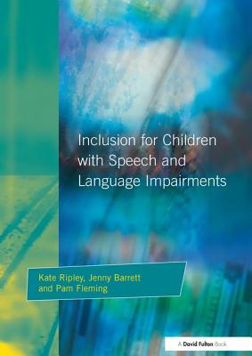 Inclusion For Children with Speech and Language Impairments: Accessing the Curriculum and Promoting Personal and Social Development - Ripley, Kate, and Barrett, Jenny, and Fleming, Pam