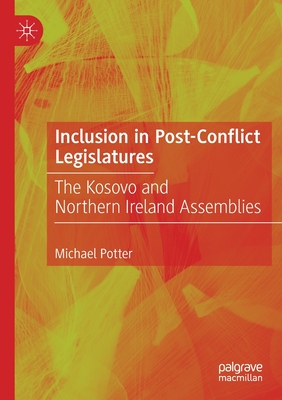 Inclusion in Post-Conflict Legislatures: The Kosovo and Northern Ireland Assemblies - Potter, Michael