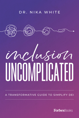 Inclusion Uncomplicated: A Transformative Guide to Simplify Dei - White, Nika, Dr.