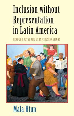 Inclusion without Representation in Latin America: Gender Quotas and Ethnic Reservations - Htun, Mala