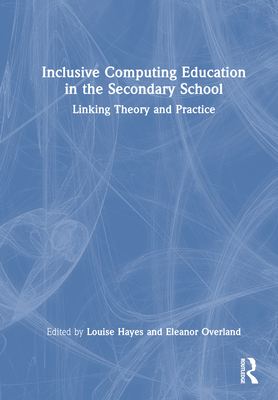 Inclusive Computing Education in the Secondary School: Linking Theory and Practice - Hayes, Louise (Editor), and Overland, Eleanor (Editor)