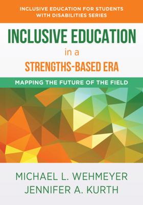 Inclusive Education in a Strengths-Based Era: Mapping the Future of the Field - Wehmeyer, Michael L, and Kurth, Jennifer