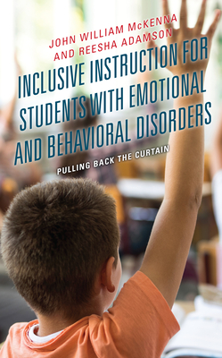 Inclusive Instruction for Students with Emotional and Behavioral Disorders: Pulling Back the Curtain - McKenna, John William (Editor), and Adamson, Reesha (Contributions by)