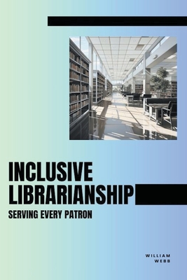 Inclusive Librarianship: Serving Every Patron - Webb, William