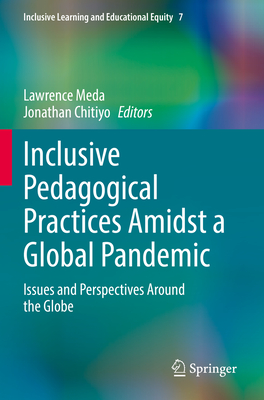 Inclusive Pedagogical Practices Amidst a Global Pandemic: Issues and Perspectives Around the Globe - Meda, Lawrence (Editor), and Chitiyo, Jonathan (Editor)
