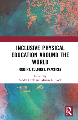 Inclusive Physical Education Around the World: Origins, Cultures, Practices - Heck, Sandra (Editor), and Block, Martin E. (Editor)