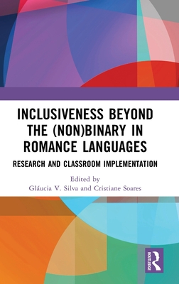Inclusiveness Beyond the (Non)binary in Romance Languages: Research and Classroom Implementation - Silva, Glucia V (Editor), and Soares, Cristiane (Editor)