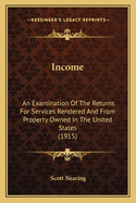 Income; An Examination of the Returns for Services Rendered and from Property Owned in the United States