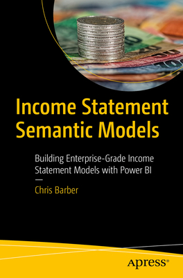 Income Statement Semantic Models: Building Enterprise-Grade Income Statement Models with Power BI - Barber, Chris