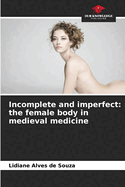 Incomplete and imperfect: the female body in medieval medicine