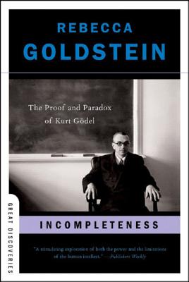 Incompleteness: The Proof and Paradox of Kurt Gödel - Goldstein, Rebecca, Ph.D.