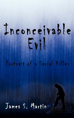 Inconceivable Evil: Portrait of a Serial Killer - Martin, James S