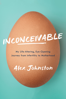 Inconceivable: My Life-Altering, Eye-Opening Journey from Infertility to Motherhood - Johnston, Alex