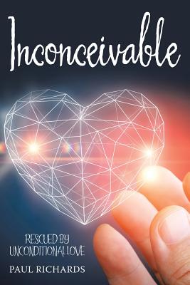 Inconceivable: Rescued by Unconditional Love - Richards, Paul