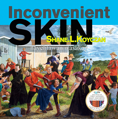 Inconvenient Skin / Nayhtwan Wasakay - Koyczan, Shane L, and Monkman, Kent, and Kwandibens, Nadya (Photographer)