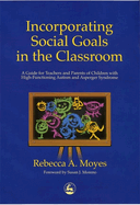 Incorporating Social Goals in the Classroom: A Guide for Teachers and Parents of Children W/ High-Functioning Autism/ Asperger Syndrome