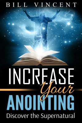 Increase Your Anointing: Discover the Supernatural - Vincent, Bill