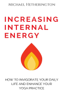 Increasing Internal Energy: How to Invigorate Your Daily Life and Enhance Your Yoga Practice