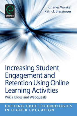 Increasing Student Engagement and Retention Using Online Learning Activities: Wikis, Blogs and Webquests - Blessinger, Patrick (Editor), and Wankel, Charles (Editor)