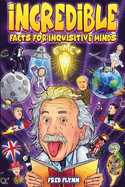 Incredible Facts for Inquisitive Minds: Mind-Boggling Facts About Science, History, Pop Culture & The Weird World We Live In