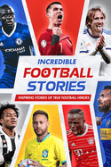 Incredible Football Stories: Inspiring Stories of True Football Heroes: Unbelievable Football True Stories