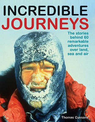 Incredible Journeys: The Stories Behind 60 Remarkable Adventures Over Land, Sea and Air - Cussans, Thomas