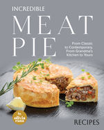 Incredible Meat Pie Recipes: From Classic to Contemporary, From Grandma's Kitchen to Yours