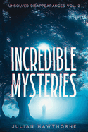 Incredible Mysteries Unsolved Disappearances Vol. 2: True Crime Stories of Missing Persons Who Vanished Without a Trace