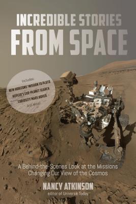 Incredible Stories from Space: A Behind-The-Scenes Look at the Missions Changing Our View of the Cosmos - Atkinson, Nancy