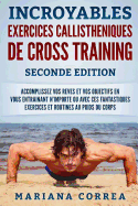 INCROYABLES EXERCICES CALLISTHENIQUES De CROSS TRAINING SECONDE EDITION: ACCOMPLISSEZ VOS REVES ET VOS OBJECTIFS EN VOUS ENTRAINANT N-IMPORTE OU AVEC CES FANTASTIQUES EXERCICES Et ROUTINES AU POIDS DU CORPS