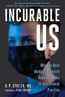 Incurable Us: Why the Best Medical Research Does Not Make It Into Clinical Practice - Stoller, K P, MD, and Sharav, Vera (Foreword by)