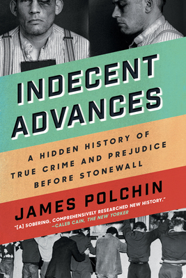 Indecent Advances: A Hidden History of True Crime and Prejudice Before Stonewall - Polchin, James