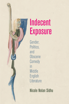 Indecent Exposure: Gender, Politics, and Obscene Comedy in Middle English Literature - Sidhu, Nicole Nolan